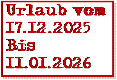 Textfeld: Urlaub vom
17.12.2025
Bis 
11.01.2026
